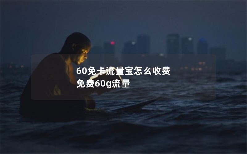 60免卡流量宝怎么收费 免费60g流量