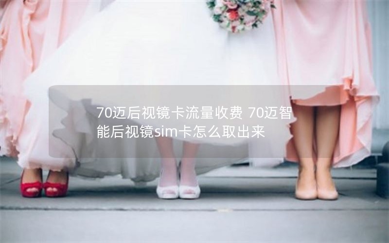 70迈后视镜卡流量收费 70迈智能后视镜sim卡怎么取出来