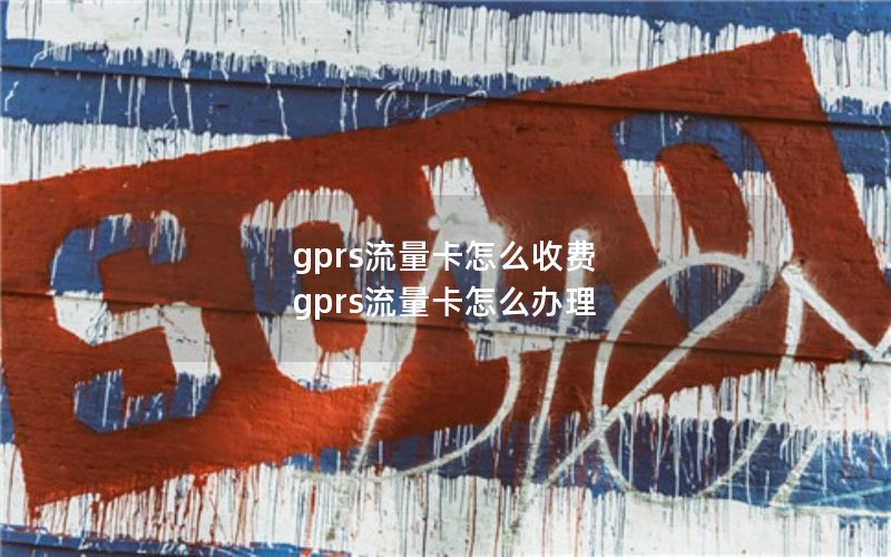 gprs流量卡怎么收费 gprs流量卡怎么办理