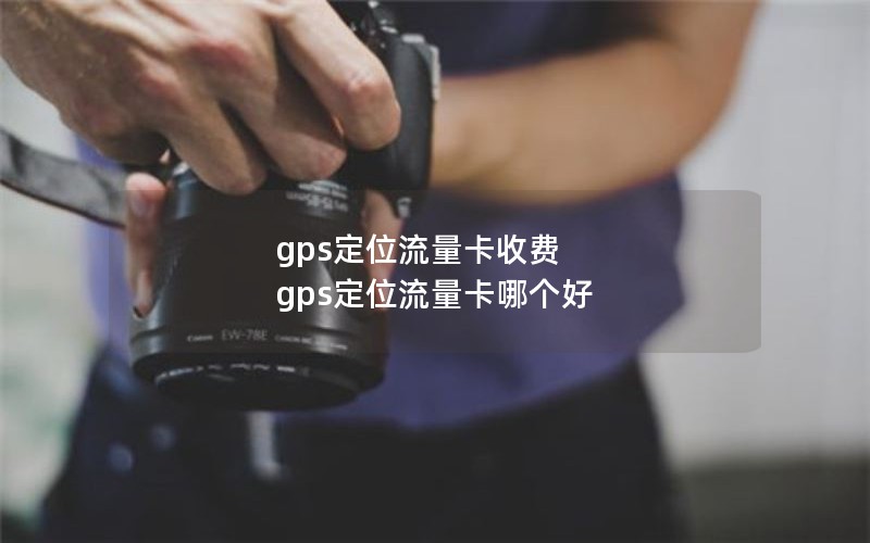 gps定位流量卡收费 gps定位流量卡哪个好