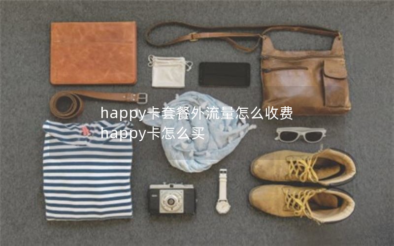 happy卡套餐外流量怎么收费 happy卡怎么买