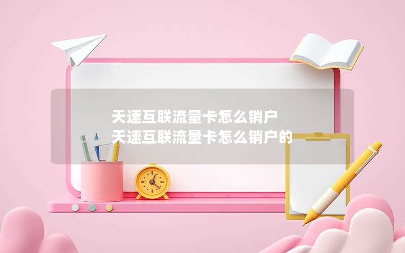 天速互联流量卡怎么销户 天速互联流量卡怎么销户的