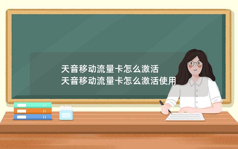 天音移动流量卡怎么激活 天音移动流量卡怎么激活使用