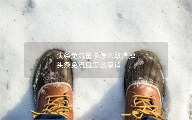 头条免流量卡怎么取消掉 头条免流包怎么取消