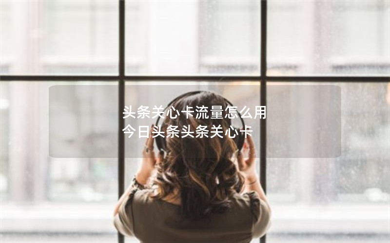 头条关心卡流量怎么用 今日头条头条关心卡