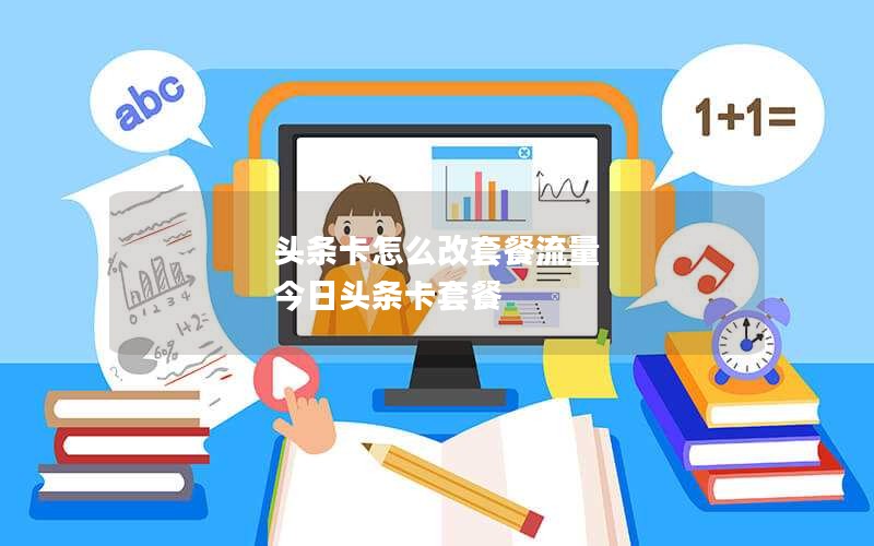 头条卡怎么改套餐流量 今日头条卡套餐