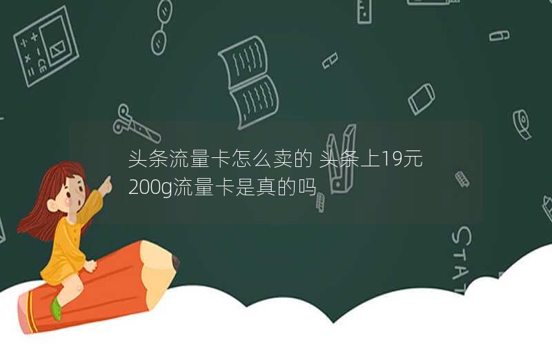 头条流量卡怎么卖的 头条上19元200g流量卡是真的吗