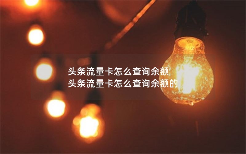 头条流量卡怎么查询余额 头条流量卡怎么查询余额的