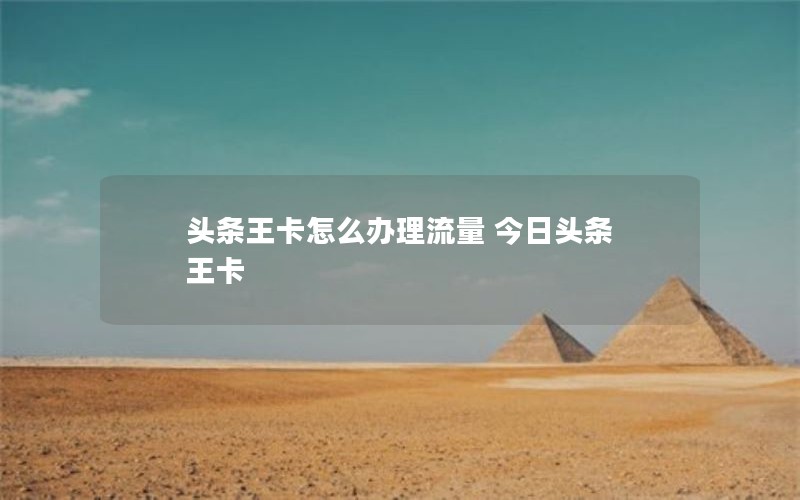 头条王卡怎么办理流量 今日头条 王卡