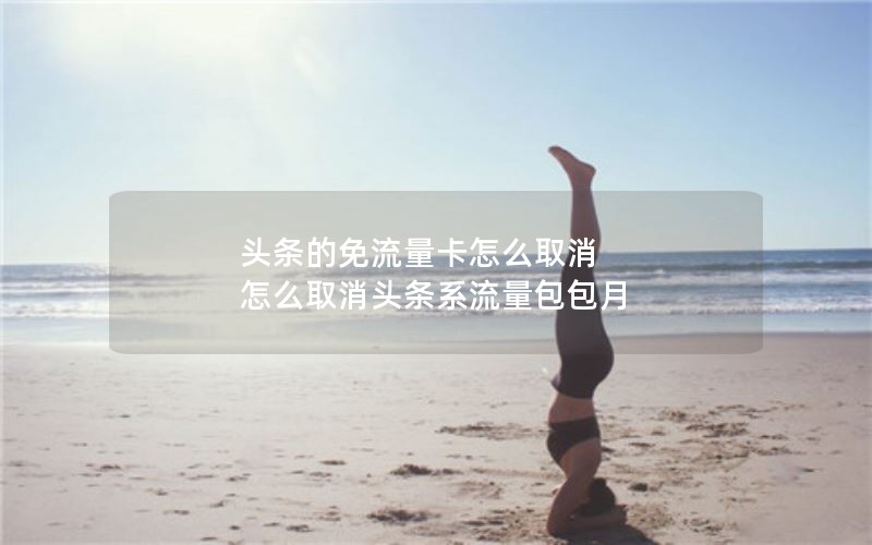 头条的免流量卡怎么取消 怎么取消头条系流量包包月