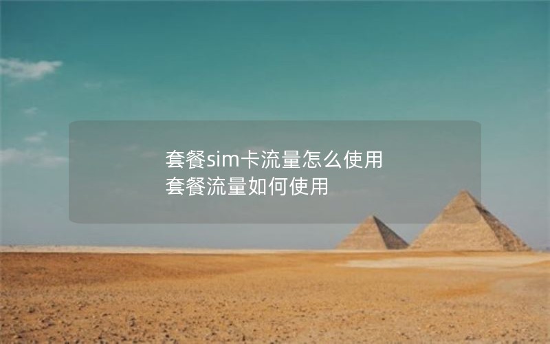 套餐sim卡流量怎么使用 套餐流量如何使用