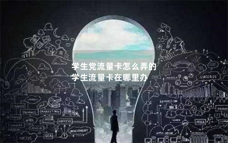 学生党流量卡怎么弄的 学生流量卡在哪里办