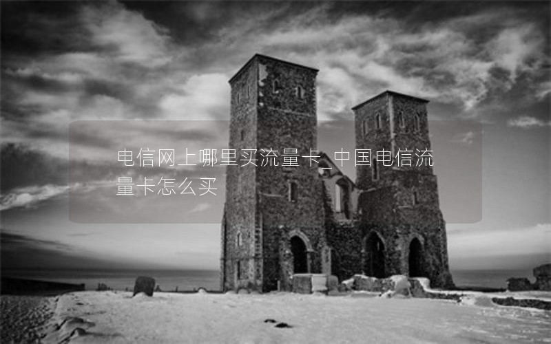 电信网上哪里买流量卡_中国电信流量卡怎么买