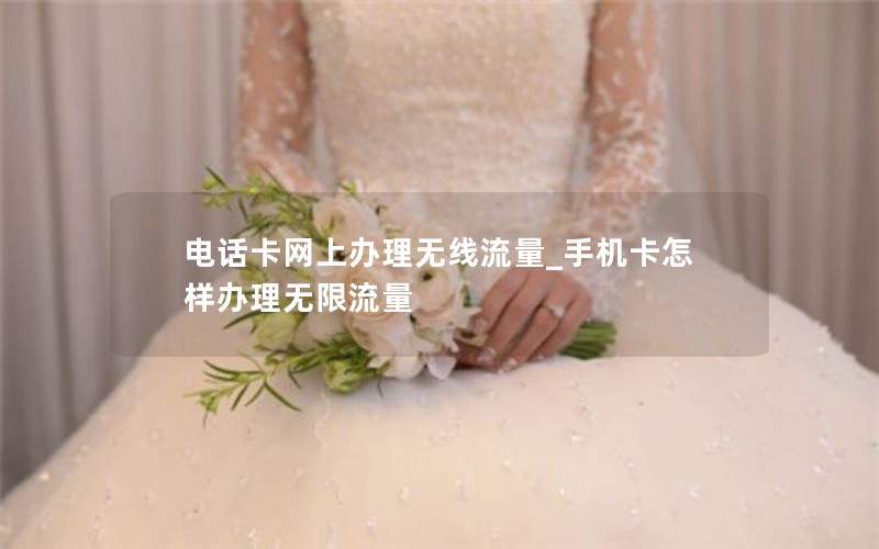 电话卡网上办理无线流量_手机卡怎样办理无限流量