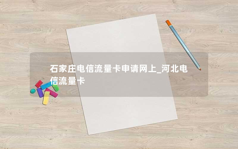 石家庄电信流量卡申请网上_河北电信流量卡