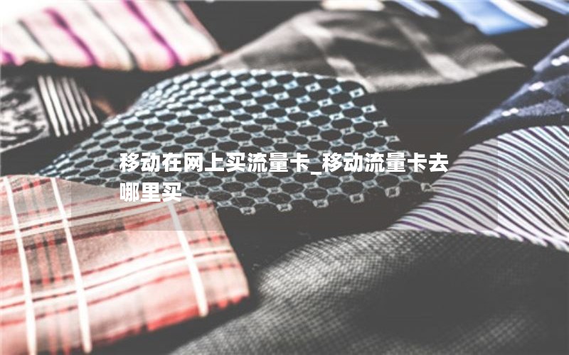 移动在网上买流量卡_移动流量卡去哪里买