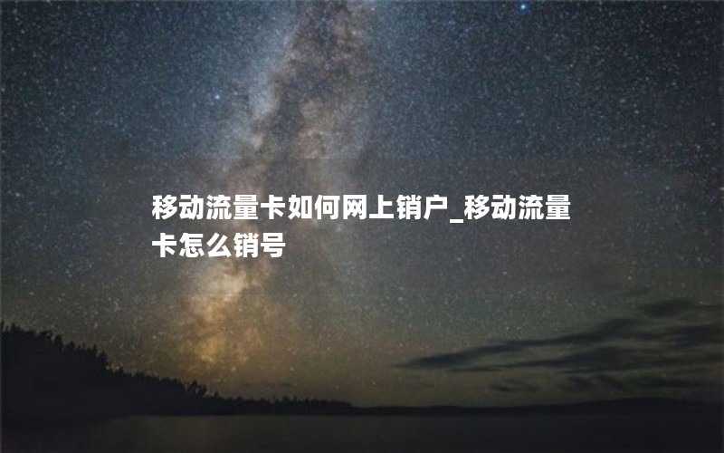 移动流量卡如何网上销户_移动流量卡怎么销号