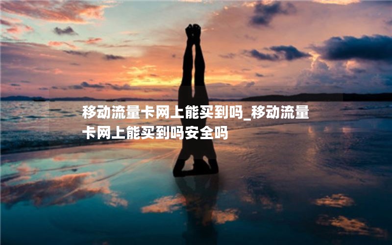 移动流量卡网上能买到吗_移动流量卡网上能买到吗安全吗