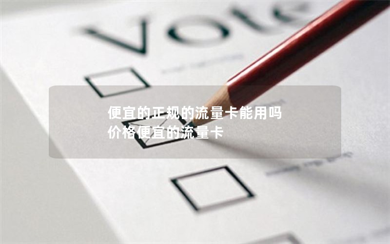 便宜的正规的流量卡能用吗 价格便宜的流量卡