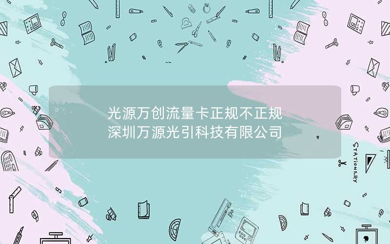 光源万创流量卡正规不正规 深圳万源光引科技有限公司