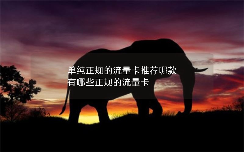 单纯正规的流量卡推荐哪款 有哪些正规的流量卡