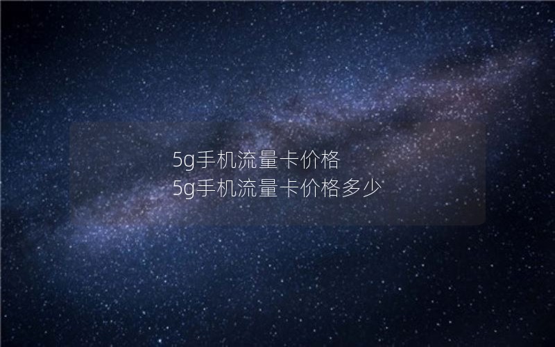 5g手机流量卡价格 5g手机流量卡价格多少