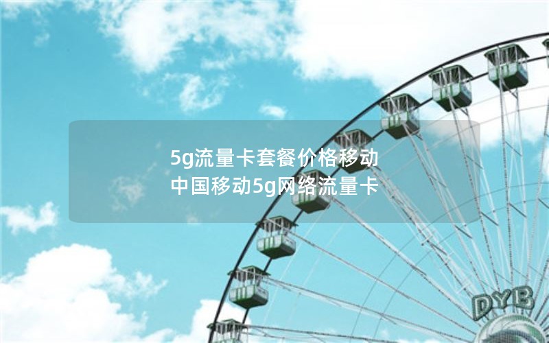 5g流量卡套餐价格移动 中国移动5g网络流量卡