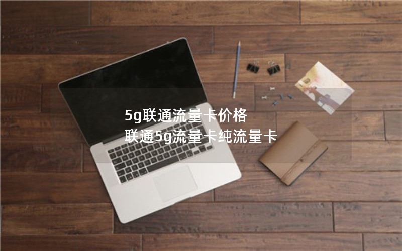 5g联通流量卡价格 联通5g流量卡纯流量卡