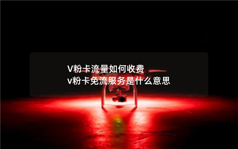 V粉卡流量如何收费 v粉卡免流服务是什么意思