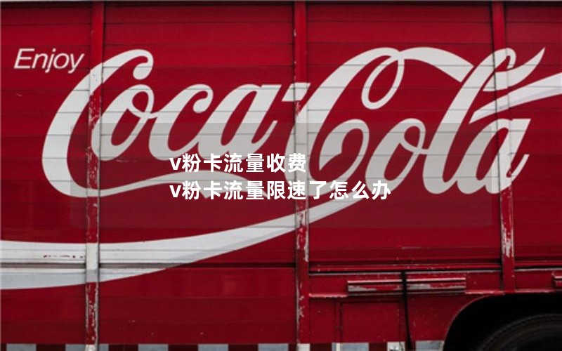v粉卡流量收费 v粉卡流量限速了怎么办