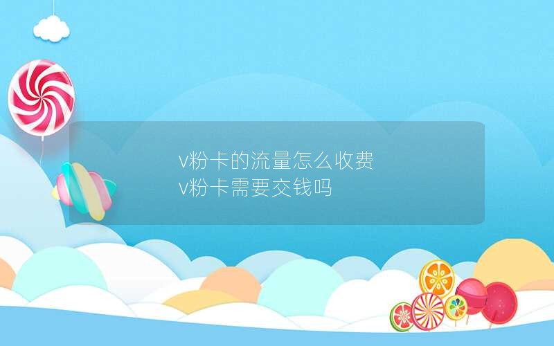 v粉卡的流量怎么收费 v粉卡需要交钱吗
