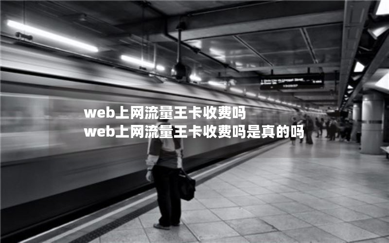 web上网流量王卡收费吗 web上网流量王卡收费吗是真的吗