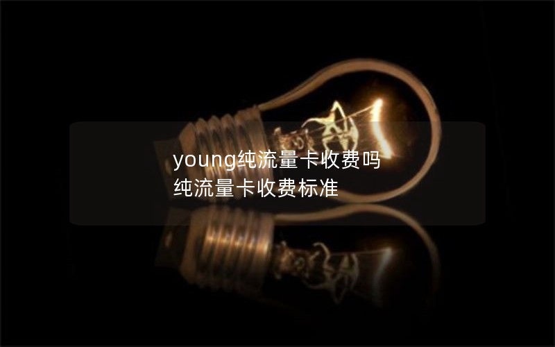 young纯流量卡收费吗 纯流量卡收费标准