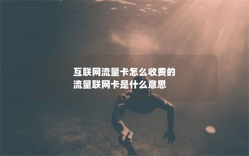 互联网流量卡怎么收费的 流量联网卡是什么意思