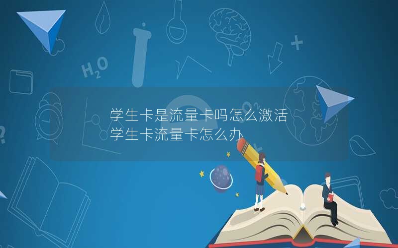 学生卡是流量卡吗怎么激活 学生卡流量卡怎么办