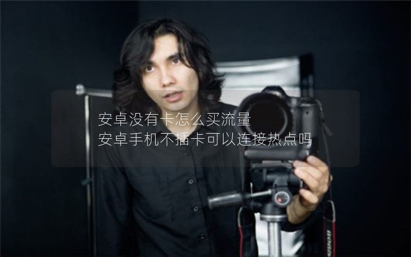 安卓没有卡怎么买流量 安卓手机不插卡可以连接热点吗