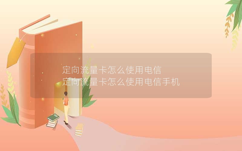 定向流量卡怎么使用电信 定向流量卡怎么使用电信手机