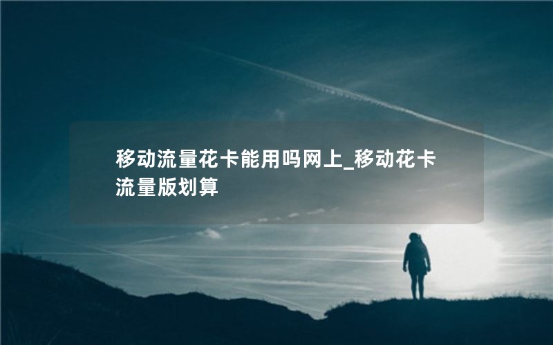 移动流量花卡能用吗网上_移动花卡流量版划算