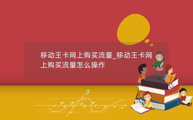 移动王卡网上购买流量_移动王卡网上购买流量怎么操作