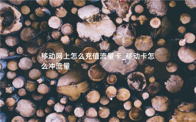 移动网上怎么充值流量卡_移动卡怎么冲流量