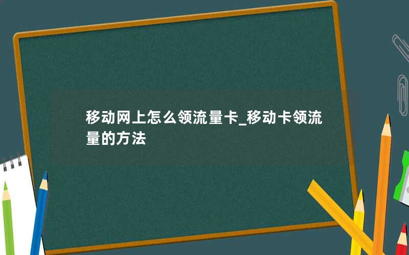 移动网上怎么领流量卡_移动卡领流量的方法