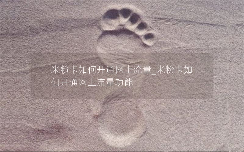 米粉卡如何开通网上流量_米粉卡如何开通网上流量功能