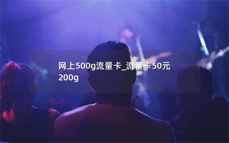 网上500g流量卡_流量卡50元200g