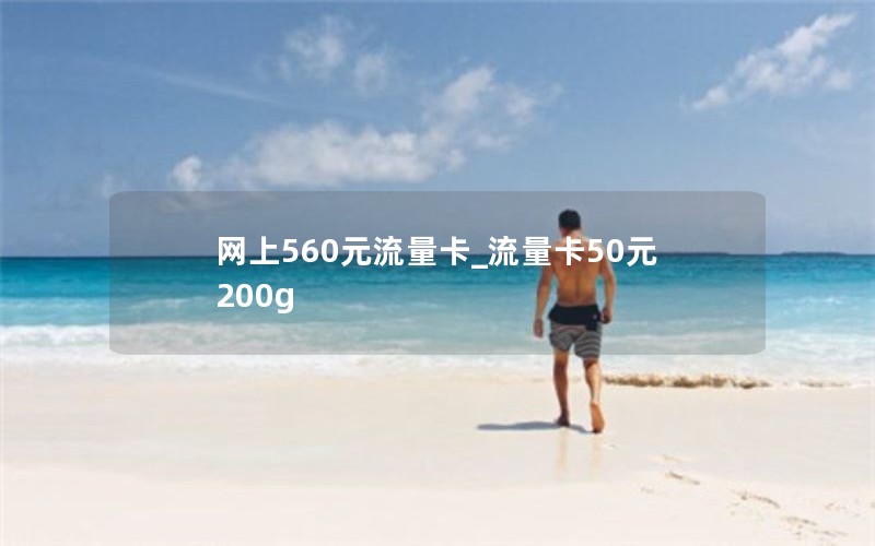 网上560元流量卡_流量卡50元200g