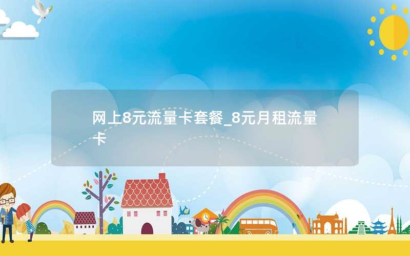 网上8元流量卡套餐_8元月租流量卡