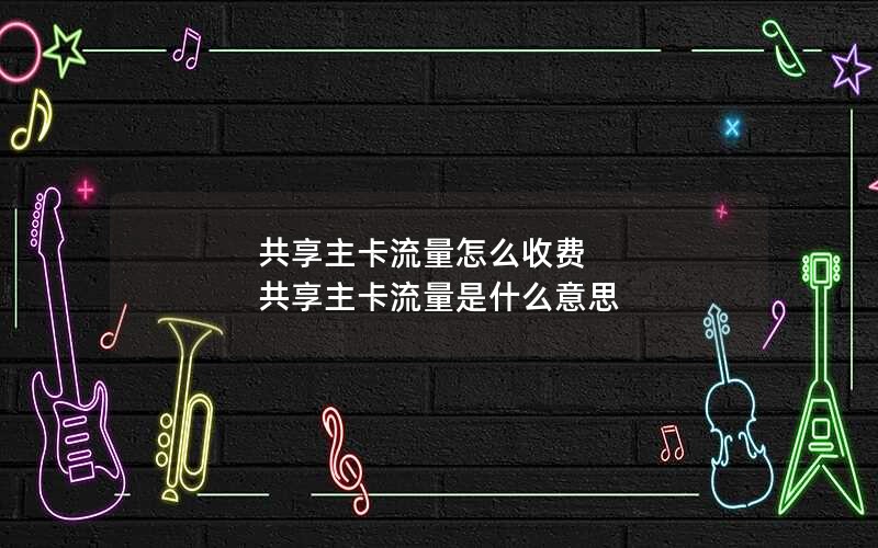 共享主卡流量怎么收费 共享主卡流量是什么意思