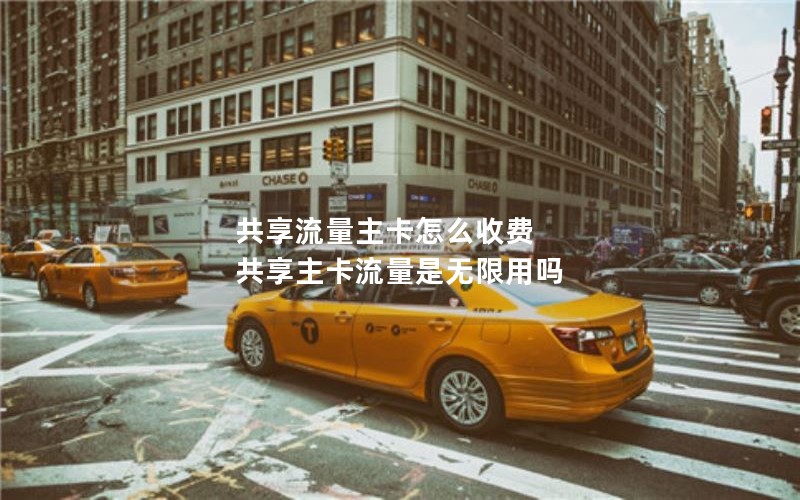 共享流量主卡怎么收费 共享主卡流量是无限用吗