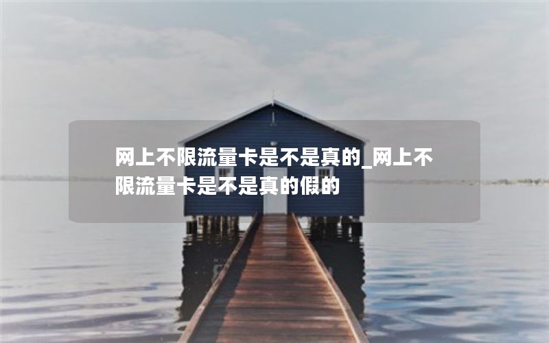 网上不限流量卡是不是真的_网上不限流量卡是不是真的假的