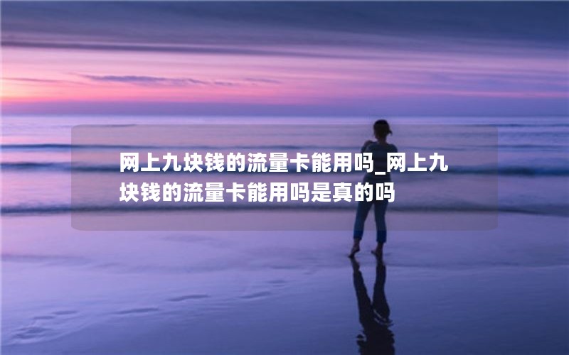 网上九块钱的流量卡能用吗_网上九块钱的流量卡能用吗是真的吗