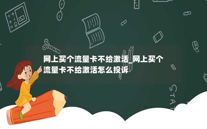 网上买个流量卡不给激活_网上买个流量卡不给激活怎么投诉